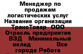 Менеджер по продажам логистических услуг › Название организации ­ ТрансТовар, ООО › Отрасль предприятия ­ ВЭД › Минимальный оклад ­ 80 000 - Все города Работа » Вакансии   . Мордовия респ.